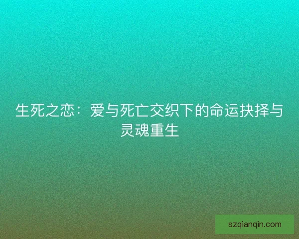 生死之恋：爱与死亡交织下的命运抉择与灵魂重生