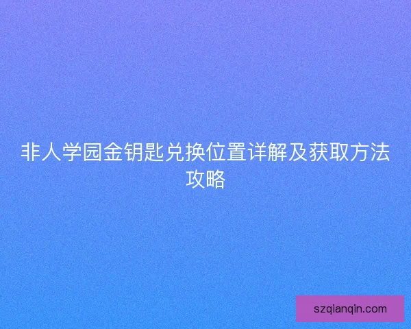 非人学园金钥匙兑换位置详解及获取方法攻略