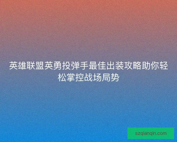 英雄联盟英勇投弹手最佳出装攻略助你轻松掌控战场局势
