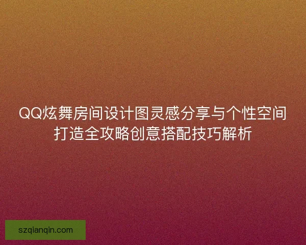 QQ炫舞房间设计图灵感分享与个性空间打造全攻略创意搭配技巧解析