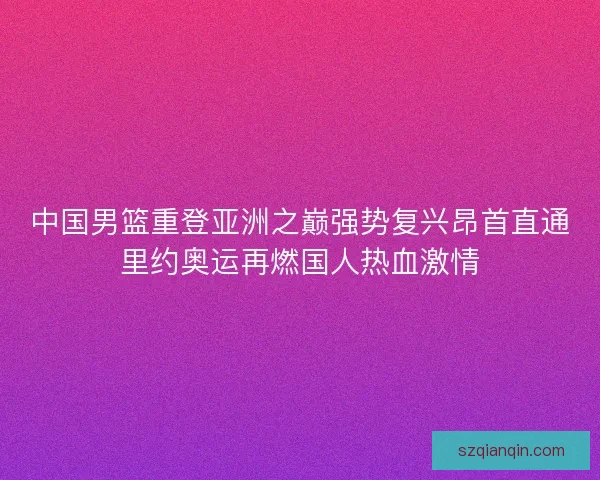 中国男篮重登亚洲之巅强势复兴昂首直通里约奥运再燃国人热血激情